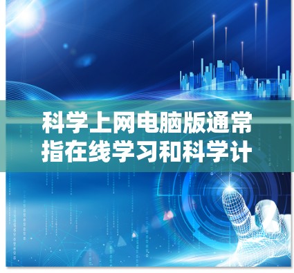 科学上网电脑版通常指在线学习和科学计算工具的结合，旨在提供高效的学习和工作环境。以下是科学上网电脑版的详细分类和推荐