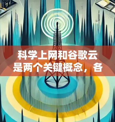 科学上网和谷歌云是两个关键概念，各自在不同的领域发挥作用。以下是对这两个概念的详细分析