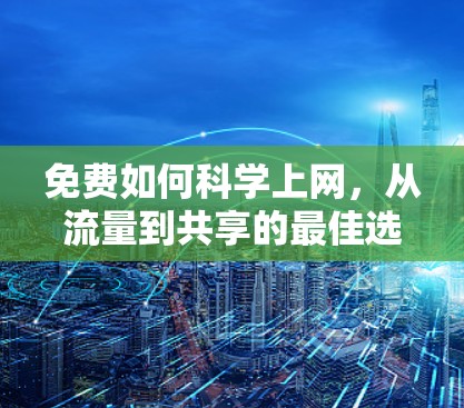 免费如何科学上网，从流量到共享的最佳选择