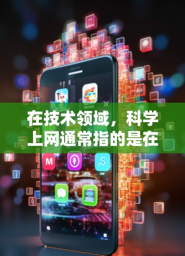 在技术领域，科学上网通常指的是在通用设备（如手机）中支持多种网络服务和功能的技术。它主要体现在以下几个方面