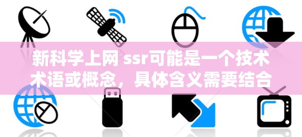 新科学上网 ssr可能是一个技术术语或概念，具体含义需要结合上下文进行理解。以下是一些可能的解释和应用场景