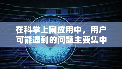 在科学上网应用中，用户可能遇到的问题主要集中在科学计算、数据分析、图形绘制、电子电路设计、物理模拟、化学实验等方面。针对这些领域，以下是可能遇到的问题及其解决方案