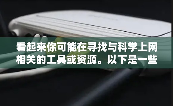 看起来你可能在寻找与科学上网相关的工具或资源。以下是一些可能相关的建议