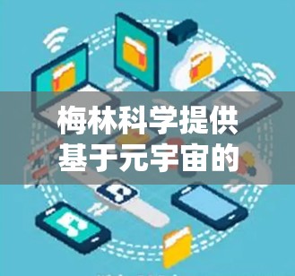 梅林科学提供基于元宇宙的网络技术解决方案，专注于元宇宙和增强现实（AR）应用。以下是对梅林科学选择网络技术的分析