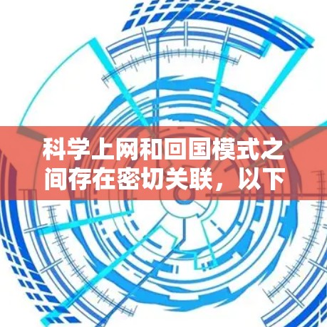 科学上网和回国模式之间存在密切关联，以下是逐步的解释和总结