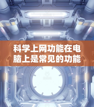 科学上网功能在电脑上是常见的功能，通常可以通过以下步骤来解决