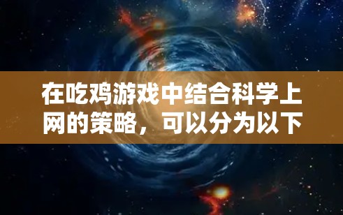 在吃鸡游戏中结合科学上网的策略，可以分为以下几个方面