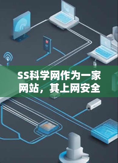 SS科学网作为一家网站，其上网安全情况可以从以下几个方面进行分析