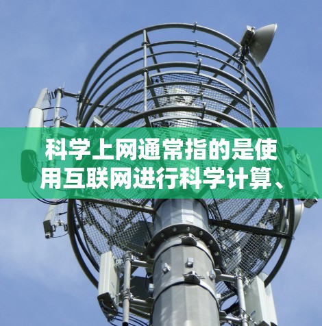 科学上网通常指的是使用互联网进行科学计算、学习和研究。以下是一些常用的科学上网工具和方法，帮助你高效地进行科学计算和学习