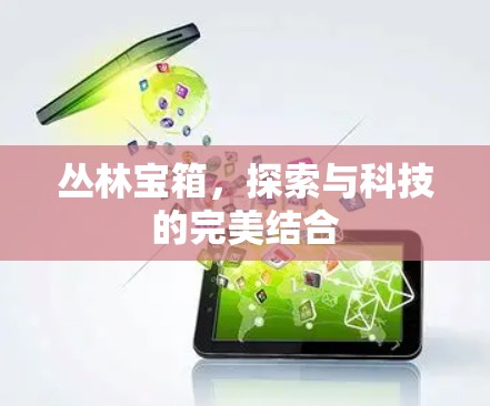 丛林宝箱，探索与科技的完美结合