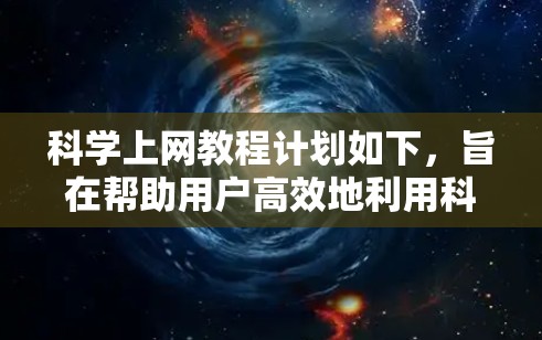 科学上网教程计划如下，旨在帮助用户高效地利用科学工具进行学习和工作