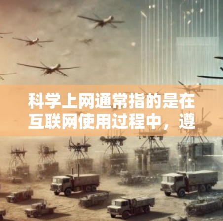 科学上网通常指的是在互联网使用过程中，遵循科学的方法和原则，以提高效率、保护隐私、防止恶意攻击等。以下是一些与科学上网相关的要点和建议