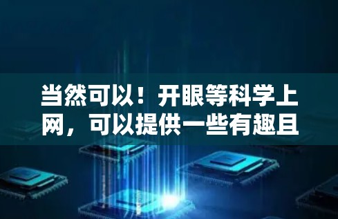 当然可以！开眼等科学上网，可以提供一些有趣且简单的科学内容，帮助你放松心情。例如