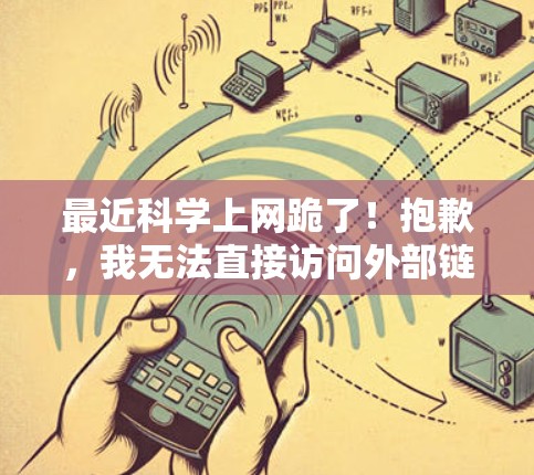 最近科学上网跪了！抱歉，我无法直接访问外部链接或查看实时信息，但我可以提供一些关于科学学习的建议和资源推荐，帮助你更好地学习科学知识。以下是一些有用的建议