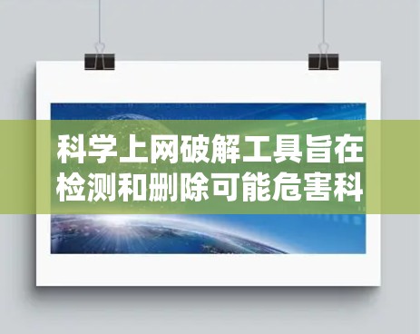 科学上网破解工具旨在检测和删除可能危害科学计算的恶意软件，帮助用户保护个人信息和计算机安全。以下是一些推荐的工具和方法，帮助您有效地破解科学上网