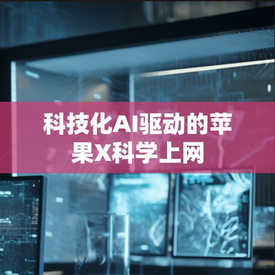 科技化AI驱动的苹果X科学上网