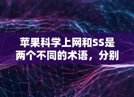 苹果科学上网和SS是两个不同的术语，分别代表不同的技术领域。以下是它们的详细解释