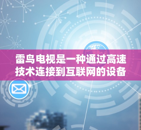 雷鸟电视是一种通过高速技术连接到互联网的设备，旨在提升用户上网速度和用户体验。以下是关于雷鸟电视的详细信息