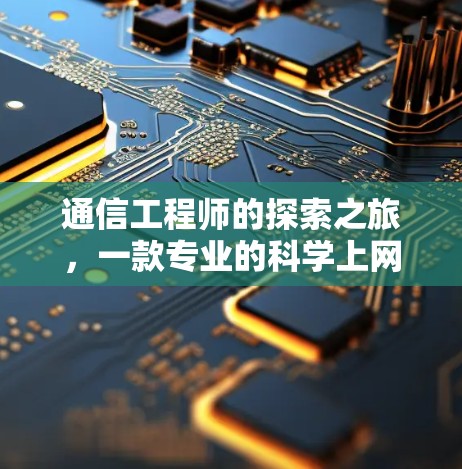 通信工程师的探索之旅，一款专业的科学上网吧