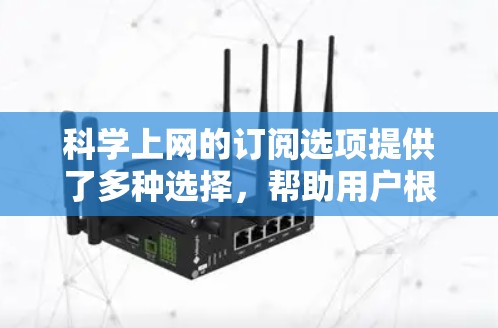 科学上网的订阅选项提供了多种选择，帮助用户根据需求选择合适的科学服务。以下是详细的步骤指南