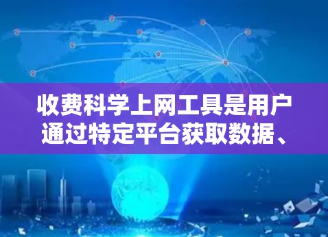 收费科学上网工具是用户通过特定平台获取数据、存储和管理信息的网络服务，通常涉及付费订阅或特定服务。以下是对收费科学上网工具的分步说明