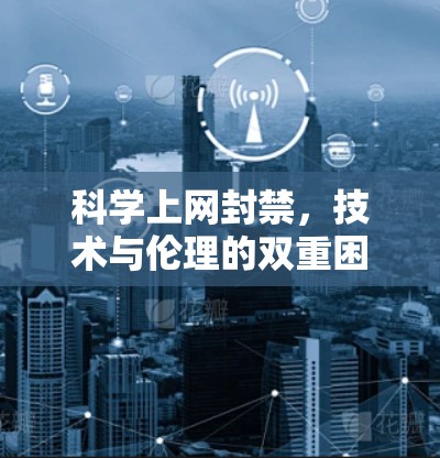 科学上网封禁，技术与伦理的双重困境