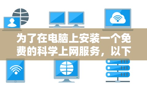 为了在电脑上安装一个免费的科学上网服务，以下是详细的步骤和建议