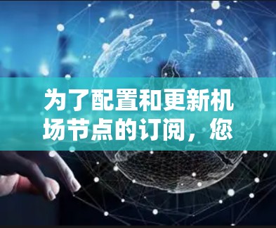 为了配置和更新机场节点的订阅，您可以按照以下步骤操作
