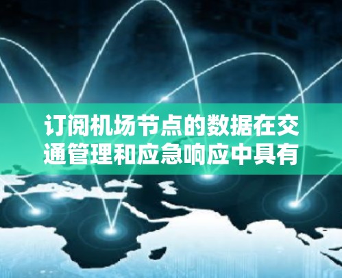 订阅机场节点的数据在交通管理和应急响应中具有重要意义。以下是一个详细的步骤指南，帮助您在使用机场节点订阅工具时顺利进行