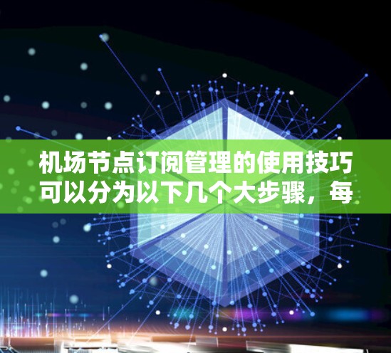 机场节点订阅管理的使用技巧可以分为以下几个大步骤，每个步骤都有具体的操作方法和注意事项
