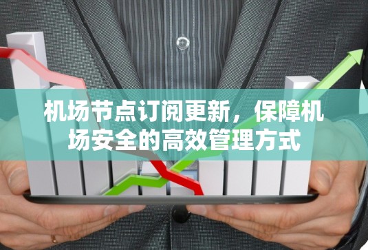 机场节点订阅更新，保障机场安全的高效管理方式