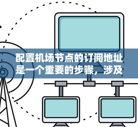 配置机场节点的订阅地址是一个重要的步骤，涉及多个步骤和注意事项。以下是一个清晰的指南，帮助您顺利完成这一任务