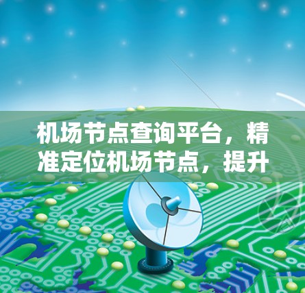 机场节点查询平台，精准定位机场节点，提升航空服务效率
