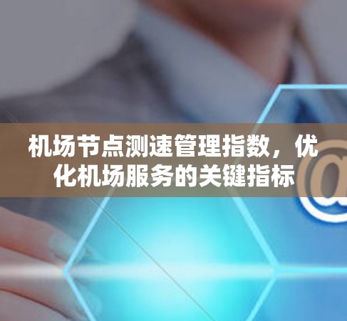 机场节点测速管理指数，优化机场服务的关键指标