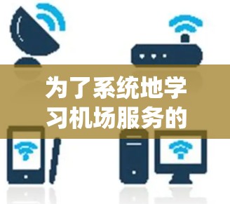 为了系统地学习机场服务的登机流程，可以按照以下步骤进行