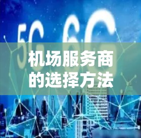 机场服务商的选择方法可以从多个角度进行综合考虑，以确保选择最适合个人和组织需求的人选。以下是综合分析的关键因素