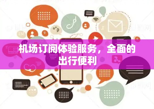 机场订阅体验服务，全面的出行便利