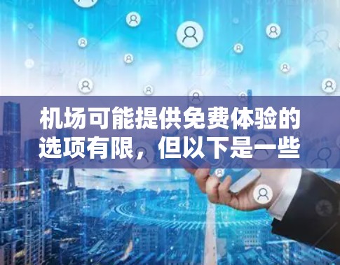 机场可能提供免费体验的选项有限，但以下是一些常见的免费体验建议