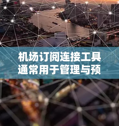 机场订阅连接工具通常用于管理与预订相关的航班、酒店或机票信息。以下是一些可能的机场订阅连接工具及其功能