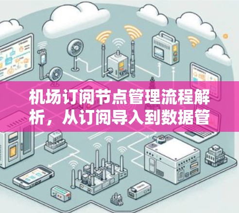 机场订阅节点管理流程解析，从订阅导入到数据管理