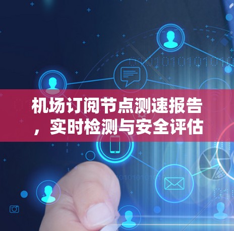 机场订阅节点测速报告，实时检测与安全评估