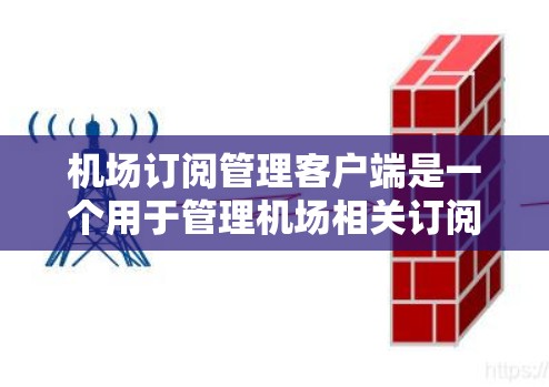 机场订阅管理客户端是一个用于管理机场相关订阅的软件，旨在为用户提供便捷的订阅管理功能。以下是对该客户端的详细说明