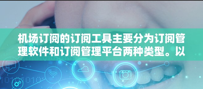 机场订阅的订阅工具主要分为订阅管理软件和订阅管理平台两种类型。以下是几种常用的机场订阅工具及其特点