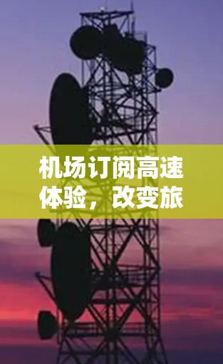 机场订阅高速体验，改变旅客出行方式的机遇