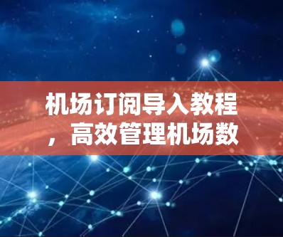 机场订阅导入教程，高效管理机场数据