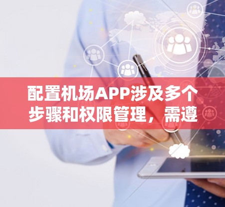 配置机场APP涉及多个步骤和权限管理，需遵循以下指南