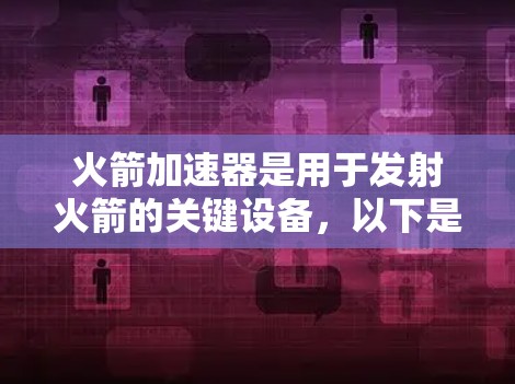 火箭加速器是用于发射火箭的关键设备，以下是详细的使用教程，帮助您顺利进行火箭加速器的使用