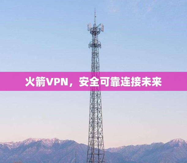 火箭VPN，安全可靠连接未来