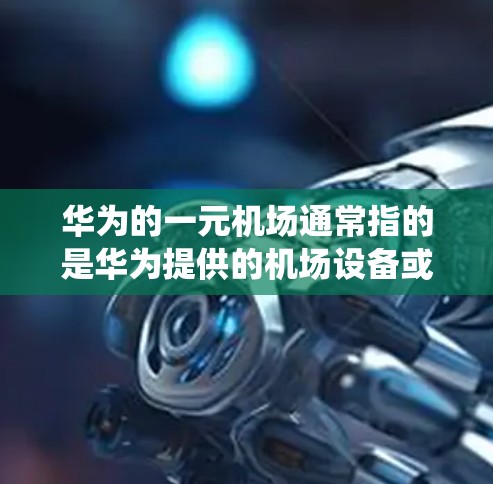 华为的一元机场通常指的是华为提供的机场设备或智能管理系统。为了下载相关软件或设备，可以按照以下步骤进行