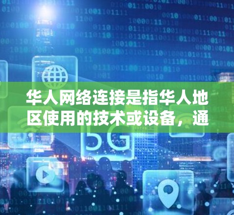 华人网络连接是指华人地区使用的技术或设备，通常指那些在华人国家或地区的网络环境下的连接方式。以下是一些可能的相关信息